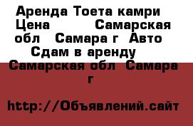 Аренда Тоета камри › Цена ­ 800 - Самарская обл., Самара г. Авто » Сдам в аренду   . Самарская обл.,Самара г.